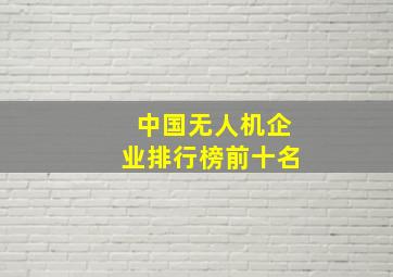 中国无人机企业排行榜前十名