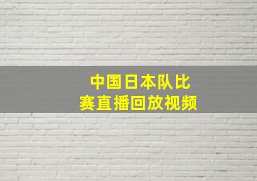 中国日本队比赛直播回放视频