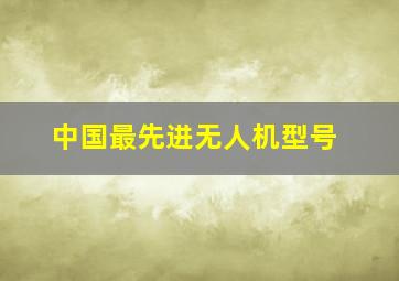 中国最先进无人机型号