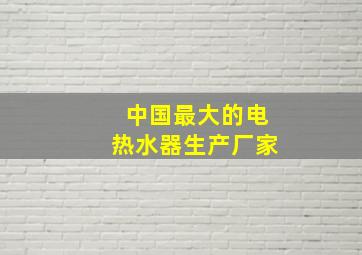 中国最大的电热水器生产厂家