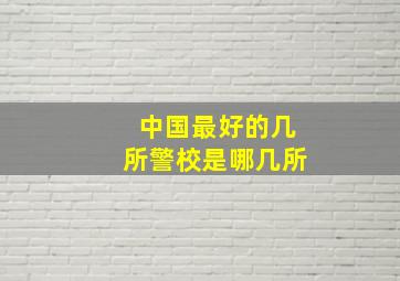 中国最好的几所警校是哪几所