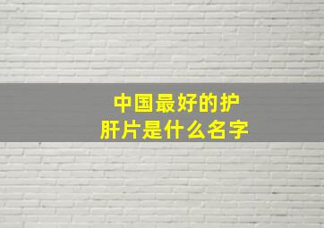 中国最好的护肝片是什么名字