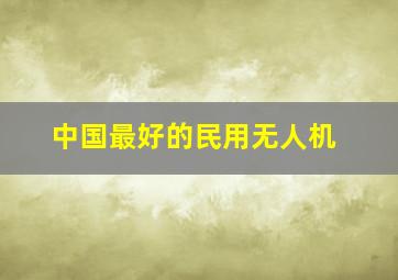 中国最好的民用无人机