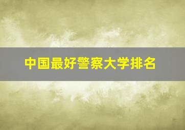 中国最好警察大学排名