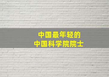 中国最年轻的中国科学院院士