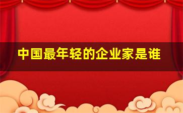 中国最年轻的企业家是谁