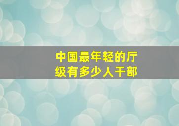 中国最年轻的厅级有多少人干部