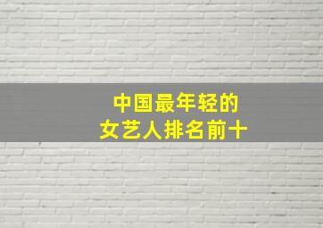 中国最年轻的女艺人排名前十