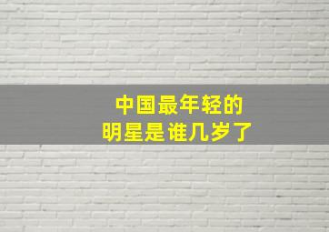 中国最年轻的明星是谁几岁了