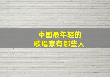 中国最年轻的歌唱家有哪些人