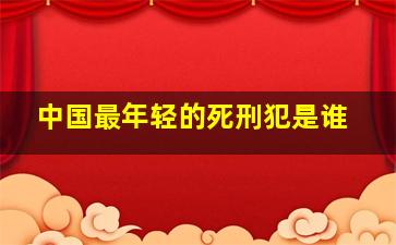 中国最年轻的死刑犯是谁