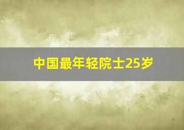 中国最年轻院士25岁