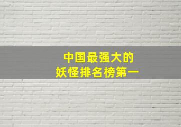 中国最强大的妖怪排名榜第一