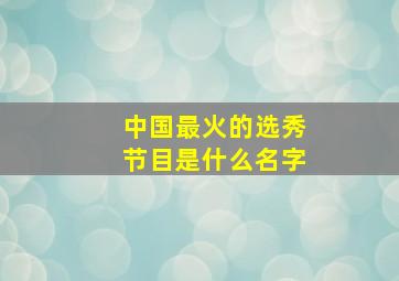 中国最火的选秀节目是什么名字