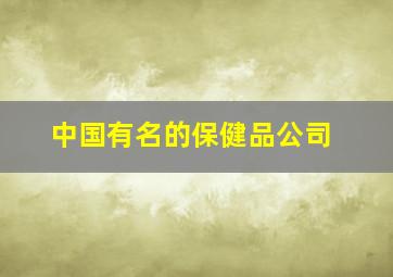 中国有名的保健品公司