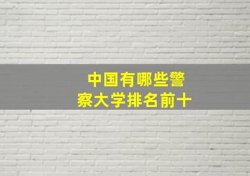 中国有哪些警察大学排名前十