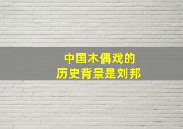 中国木偶戏的历史背景是刘邦