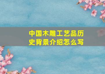 中国木雕工艺品历史背景介绍怎么写