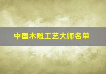 中国木雕工艺大师名单