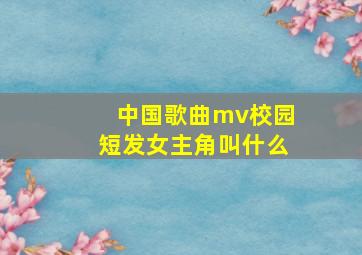 中国歌曲mv校园短发女主角叫什么