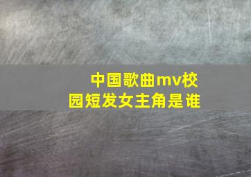 中国歌曲mv校园短发女主角是谁