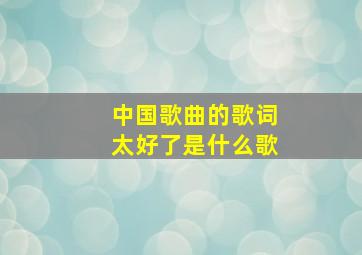 中国歌曲的歌词太好了是什么歌