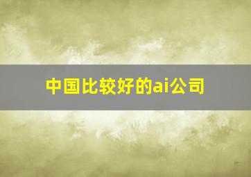 中国比较好的ai公司