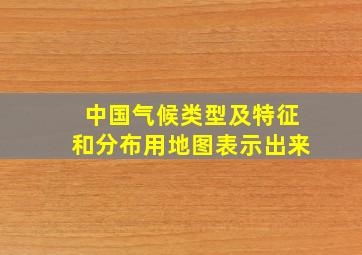 中国气候类型及特征和分布用地图表示出来