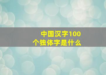 中国汉字100个独体字是什么