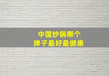 中国炒锅哪个牌子最好最健康