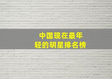 中国现在最年轻的明星排名榜