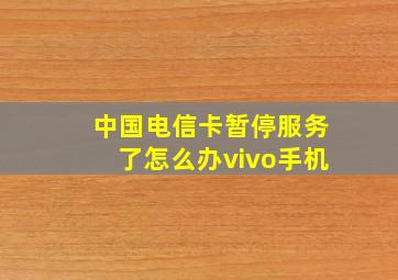 中国电信卡暂停服务了怎么办vivo手机