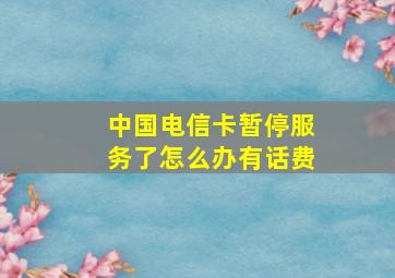 中国电信卡暂停服务了怎么办有话费