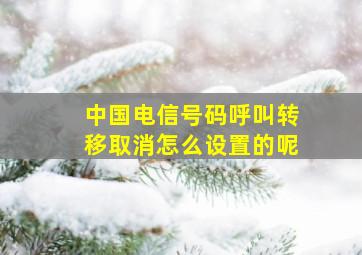 中国电信号码呼叫转移取消怎么设置的呢