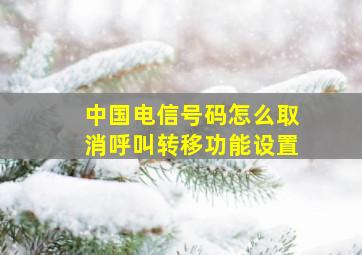 中国电信号码怎么取消呼叫转移功能设置