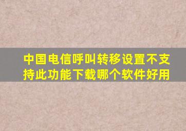 中国电信呼叫转移设置不支持此功能下载哪个软件好用