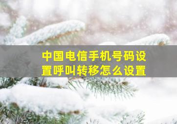 中国电信手机号码设置呼叫转移怎么设置