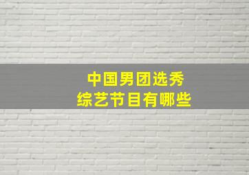 中国男团选秀综艺节目有哪些