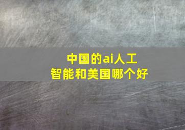 中国的ai人工智能和美国哪个好