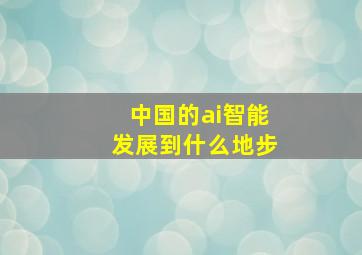 中国的ai智能发展到什么地步