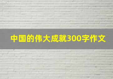 中国的伟大成就300字作文