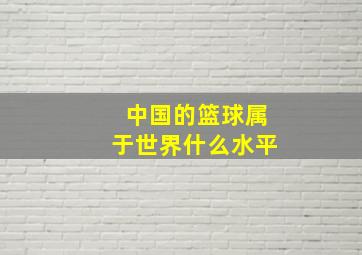 中国的篮球属于世界什么水平