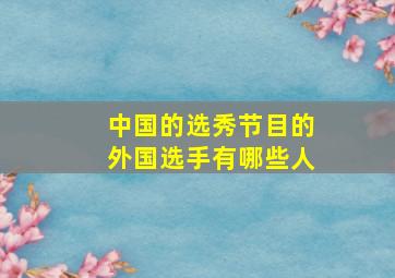 中国的选秀节目的外国选手有哪些人