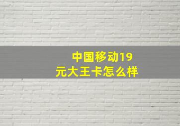 中国移动19元大王卡怎么样