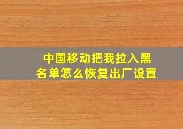 中国移动把我拉入黑名单怎么恢复出厂设置