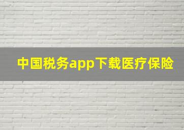 中国税务app下载医疗保险