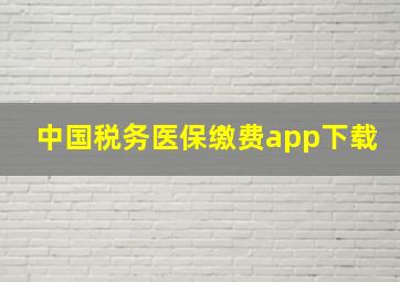 中国税务医保缴费app下载