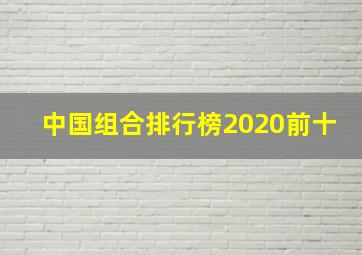 中国组合排行榜2020前十