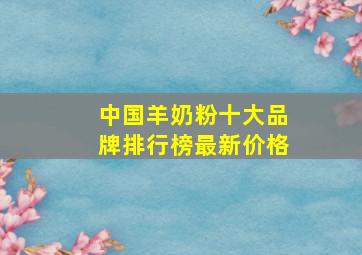 中国羊奶粉十大品牌排行榜最新价格