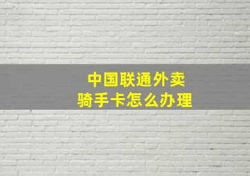 中国联通外卖骑手卡怎么办理